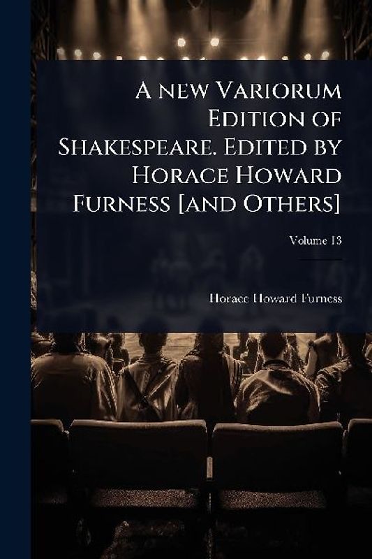 A new Variorum Edition of Shakespeare. Edited by Horace Howard Furness [and Others]