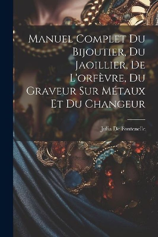 Manuel Complet Du Bijoutier, Du Jaoillier, De L'orfèvre, Du Graveur Sur Métaux Et Du Changeur