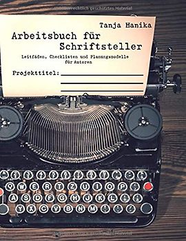 Arbeitsbuch für Schriftsteller: Leitfäden, Checklisten und Planungsmodelle für Autoren
