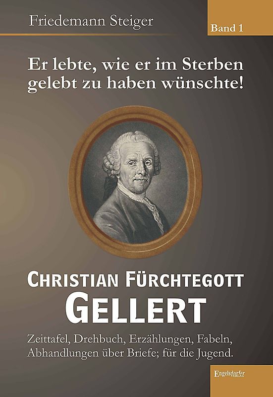 Er lebte, wie er im Sterben gelebt zu haben wünschte! Christian Fürchtegott Gellert - Band 1