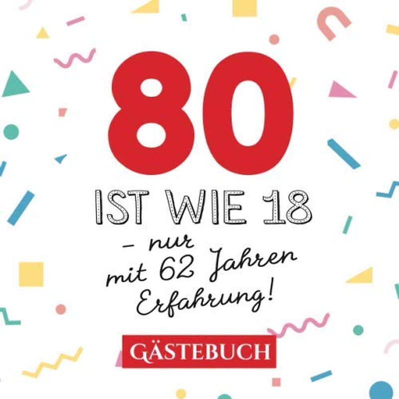 80 ist wie 18 - nur mit 62 Jahren Erfahrung: Gästebuch zum 80.Geburtstag für Mann oder Frau - 80 Jahre - Geschenk & Lustige Deko - Buch für Glückwünsche und Fotos der Gäste