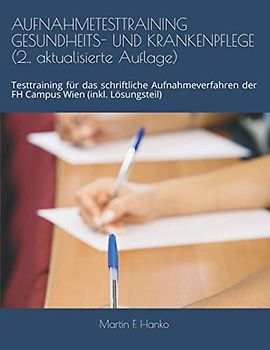 AUFNAHMETESTTRAINING GESUNDHEITS- UND KRANKENPFLEGE (2., aktualisierte Auflage): Testtraining für das schriftliche Aufnahmeverfahren der FH Campus Wien (inkl. Lösungsteil)