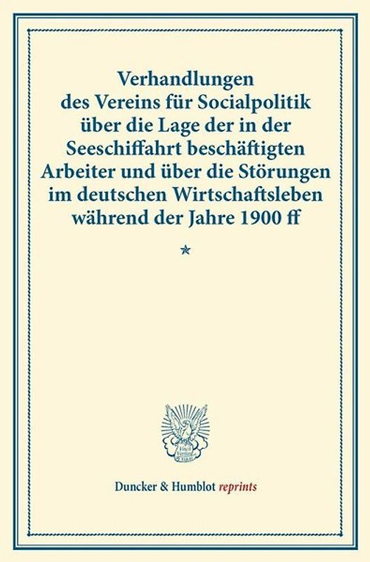 Verhandlungen des Vereins für Socialpolitik über die Lage der in der Seeschiffahrt beschäftigten Arbeiter und über die Störungen im deutschen Wirtschaftsleben während der Jahre 1900 ff.