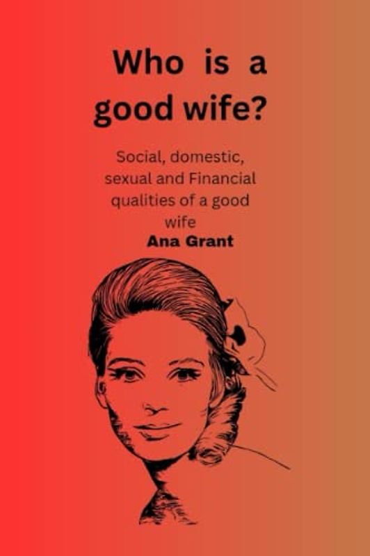 Who is a good wife?: Social, domestic, sexual and financial qualities of a wife