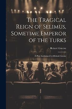 The Tragical Reign of Selimus, Sometime Emperor of the Turks