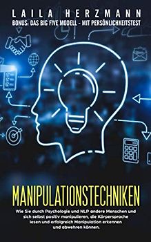 Manipulationstechniken: Wie Sie durch Psychologie und NLP andere Menschen sowie sich selbst positiv manipulieren, die Körpersprache lesen und erfolgreich Manipulation erkennen und abwehren können.