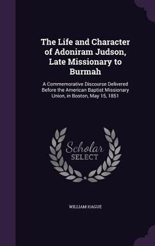 The Life and Character of Adoniram Judson, Late Missionary to Burmah