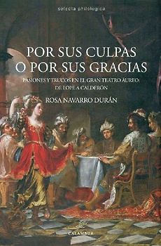 Por sus culpas o por sus gracias : pasiones y trucos en el gran teatro áureo, de Lope a Calderón