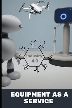 Equipment As A Service: Handbook For Business Owners, Suppliers, Vendors, Leasing, Rental, Share, Trader and Other Machinery Business Professionals