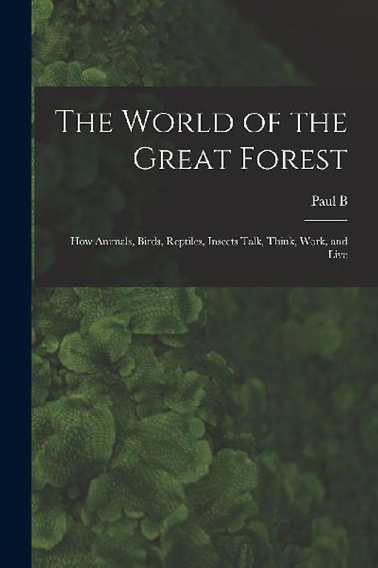 The World of the Great Forest; how Animals, Birds, Reptiles, Insects Talk, Think, Work, and Live