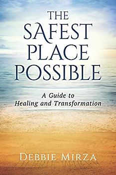 The Safest Place Possible: A Guide to Healing and Transformation