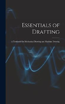 Essentials of Drafting: A Textbook On Mechanical Drawing and Machine Drawing