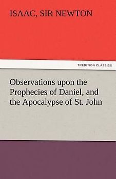 Observations upon the Prophecies of Daniel, and the Apocalypse of St. John
