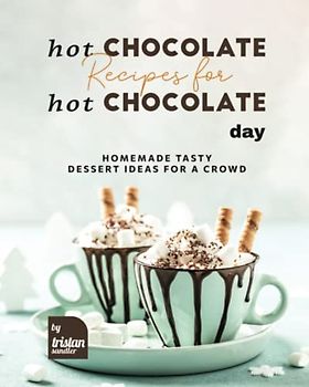 Hot Chocolate Recipes for Hot Chocolate Day: Homemade Tasty Dessert Ideas for A Crowd