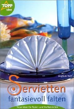 Servietten fantasievoll falten. Neue Ideen für Papier- und Stoffservietten