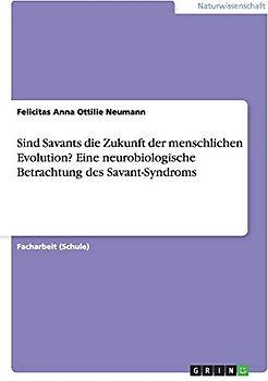 Sind Savants die Zukunft der menschlichen Evolution? Eine neurobiologische Betrachtung des Savant-Syndroms