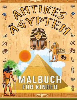 Antikes Ägypten Malbuch für Kinder: Interessante Fakten über die ägyptische Zivilisation mit Pharaonen, Kleopatra, Hieroglyphen, Mumien und Pyramiden ... - ein pädagogisches Aktivitätenbuch