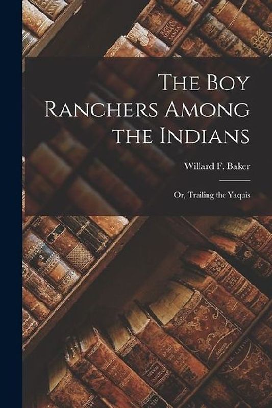 The Boy Ranchers Among the Indians: Or, Trailing the Yaquis