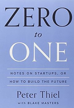Zero to One: Notes on Startups, or How to Build the Future - Thiel, Peter