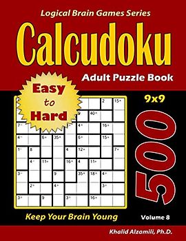 Calcudoku Adult Puzzle Book: 500 Easy to Hard (9x9) Puzzles : Keep Your Brain Young (Logical Brain Games Series)