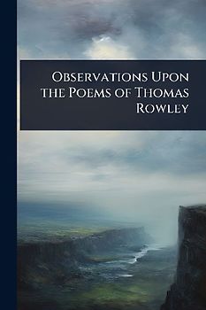 Observations Upon the Poems of Thomas Rowley