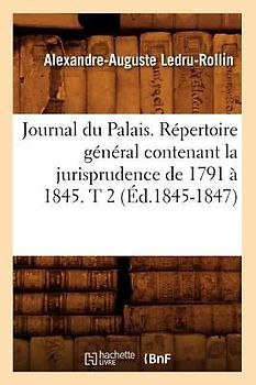 Journal Du Palais. Répertoire Général Contenant La Jurisprudence de 1791 À 1845. T 2 (Éd.1845-1847)