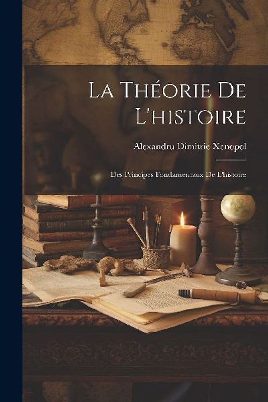 La Théorie De L'histoire: Des Principes Fondamentaux De L'histoire