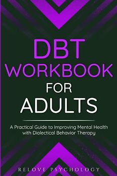 DBT Workbook for Adults: A Practical Guide to Improving Mental Health with Dialectical Behavior Therapy