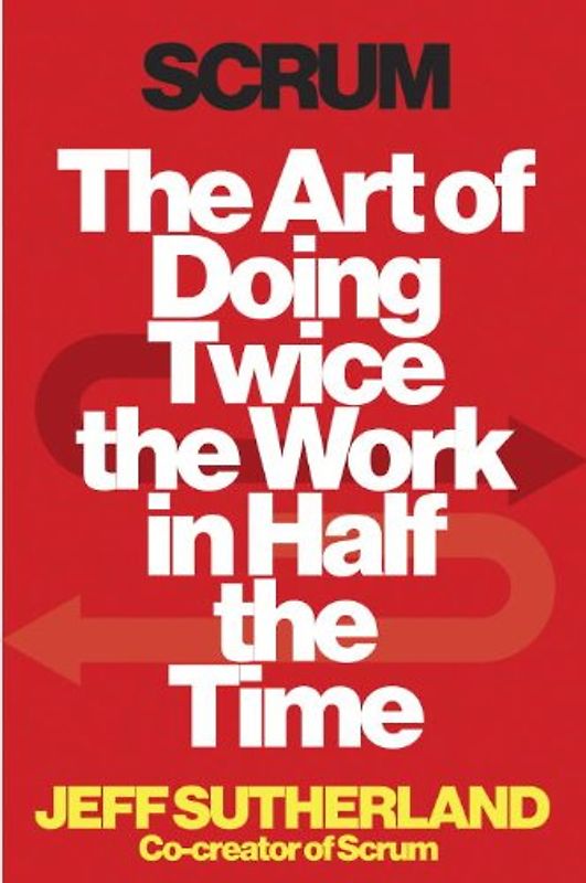 Scrum: The Art of Doing Twice the Work in Half the Time - Sutherland, Jeff