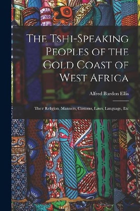 The Tshi-Speaking Peoples of the Gold Coast of West Africa: Their Religion, Manners, Customs, Laws, Language, Etc