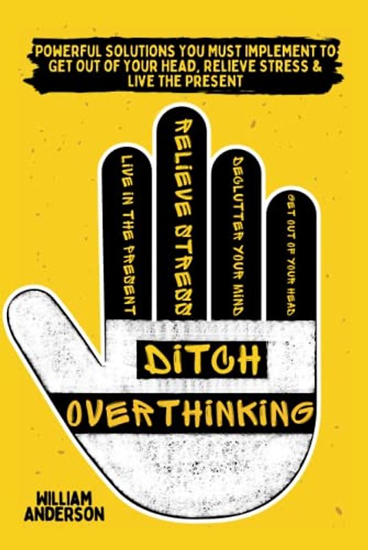 Ditch Overthinking: Powerful Tools You Must Use to Get Out of Your Head, Relieve Stress, and Live the Present