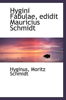 Hygini Fabulae, edidit Mauricius Schmidt