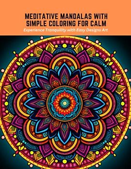 Meditative Mandalas with Simple Coloring for Calm: Experience Tranquility with Easy Designs Art