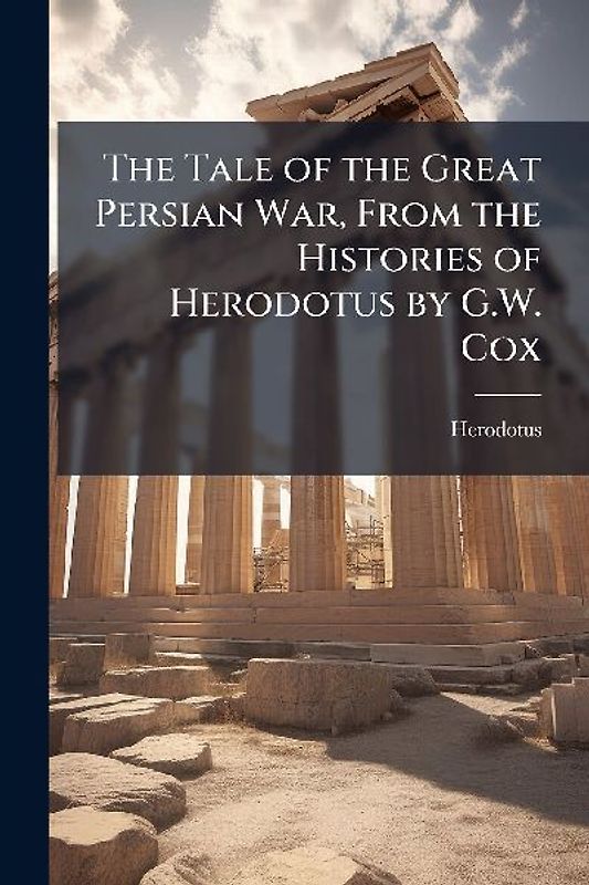 The Tale of the Great Persian War, From the Histories of Herodotus by G.W. Cox