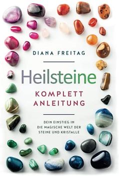 Heilsteine Komplett-Anleitung: Dein Einstieg in die magische Welt der Steine und Kristalle