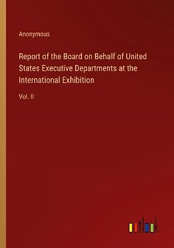 Report of the Board on Behalf of United States Executive Departments at the International Exhibition