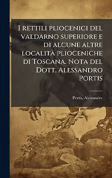 I rettili pliocenici del valdarno superiore e di alcune altre localitÃ plioceniche di Toscana. Nota del Dott. Alessandro Portis