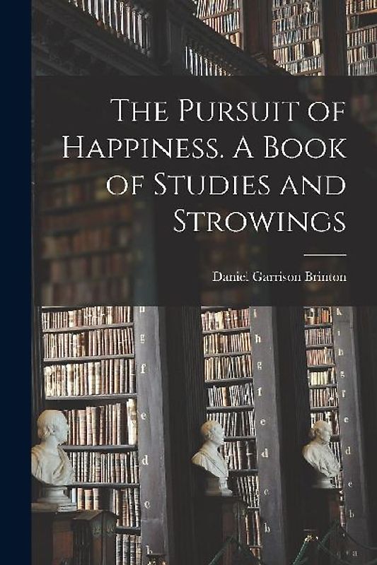 The Pursuit of Happiness. A Book of Studies and Strowings