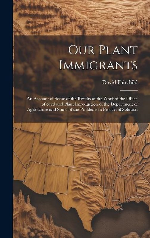 Our Plant Immigrants: An Account of Some of the Results of the Work of the Office of Seed and Plant Introduction of the Department of Agricu