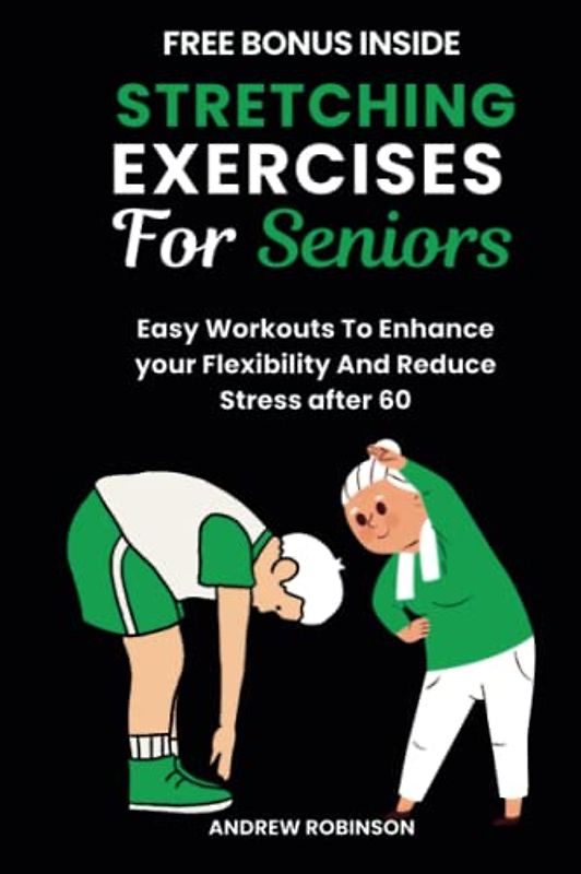 STRETCHING EXERCISES FOR SENIORS: Easy Workouts To Enhance Your Flexibility And Reduce Stress After 60