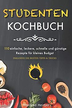 Studentenkochbuch: 110 einfache, leckere, schnelle und günstige Rezepte für kleines Budget - Das Kochbuch für Studenten, Berufstätige und Anfänger, inklusive die besten Tipps & Tricks