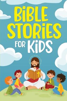 Bible Stories for Kids: Timeless Christian Stories to Grow in God's Love: Classic Bedtime Tales for Children of Any Age (Short Stories for Kids)