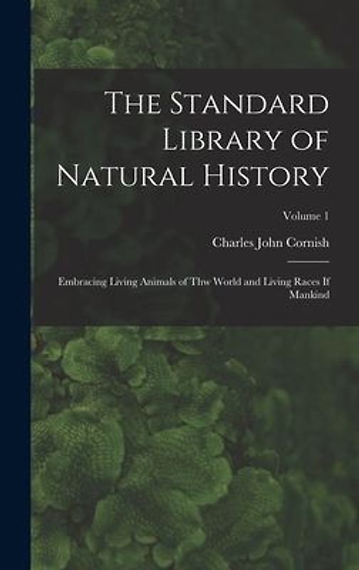 The Standard Library of Natural History: Embracing Living Animals of Thw World and Living Races If Mankind; Volume 1