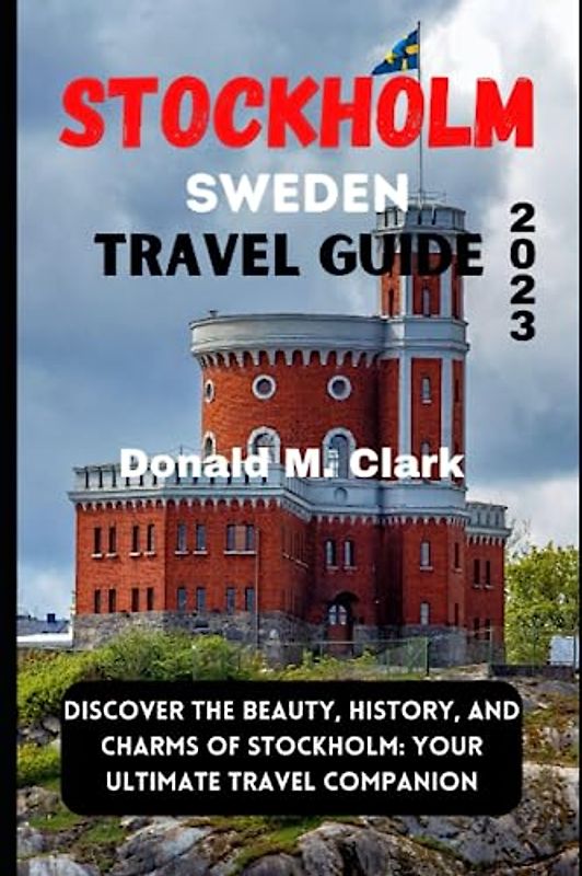 STOCKHOLM SWEDEN TRAVEL GUIDE 2023: Discover the Beauty, History, and Charms of Stockholm: Your Ultimate Travel Companion (World Exploring Travel Guide)