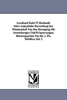 Leonhard Euler'S Mechanik Oder Analytische Darstellung Der Wissenschaft Von Der Bewegung Mit Anmerkungen Und Erläuterungen. Herausgegeben Von Dr. J. P