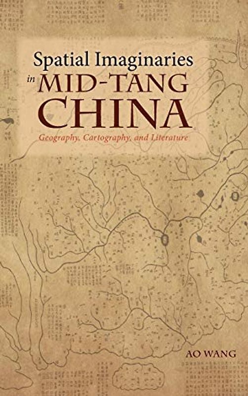 Spatial Imaginaries in Mid-Tang China: Geography, Cartography, and Literature (Cambria Sinophone World)
