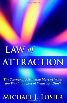 Law of Attraction: The Science of Attracting More of What You Want and Less of What You Don't - Losier, Michael J.