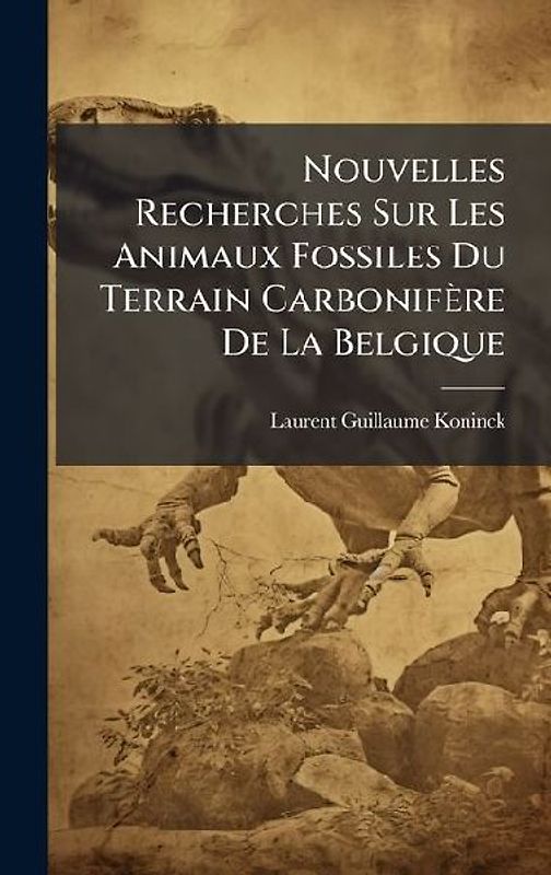 Nouvelles Recherches Sur Les Animaux Fossiles Du Terrain Carbonifère De La Belgique