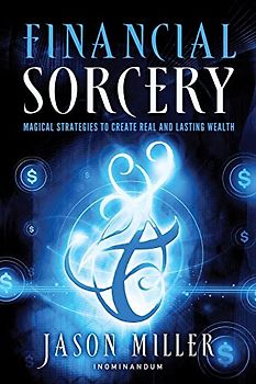 Financial Sorcery: Magical Strategies to Create Real and Lasting Wealth