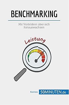 Benchmarking: Mit Vorbildern über sich hinauswachsen (Management und Marketing)
